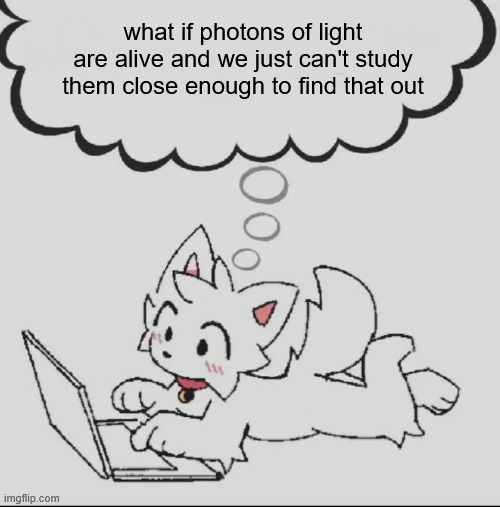 thinking | what if photons of light are alive and we just can't study them close enough to find that out | image tagged in huh guh hwuh | made w/ Imgflip meme maker