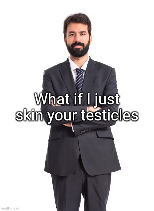 man | What if I just skin your testicles | image tagged in man | made w/ Imgflip meme maker