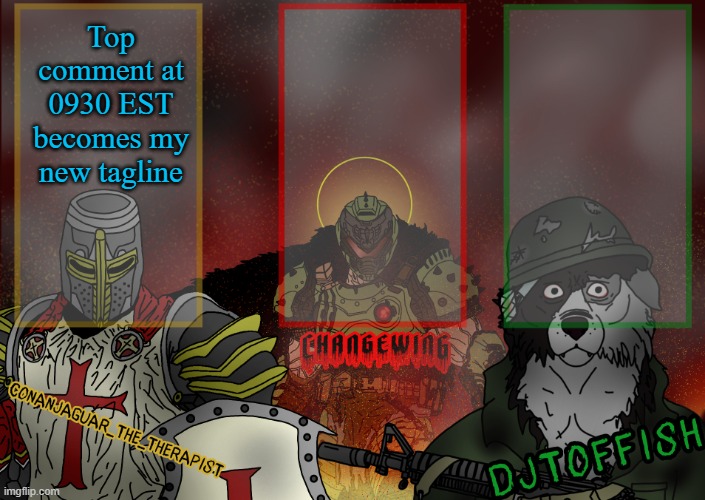 The Fist of Konshu, DJTO, and Conanjaguar shared template | Top comment at 0930 EST becomes my new tagline | image tagged in the fist of konshu djto and conanjaguar shared template | made w/ Imgflip meme maker