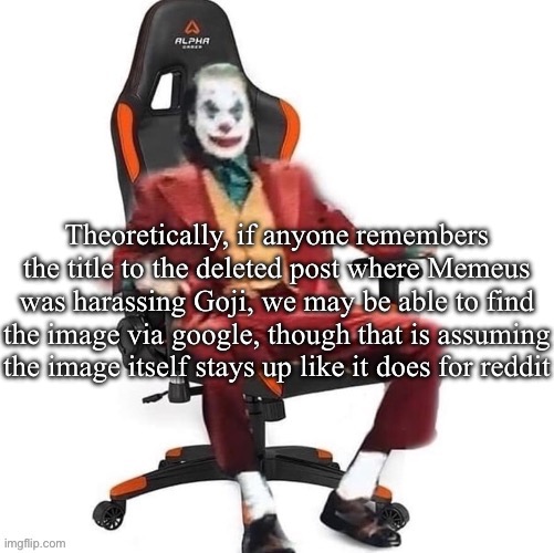 Pretty sure it was just STOP! | Theoretically, if anyone remembers the title to the deleted post where Memeus was harassing Goji, we may be able to find the image via google, though that is assuming the image itself stays up like it does for reddit | image tagged in average reaction image | made w/ Imgflip meme maker