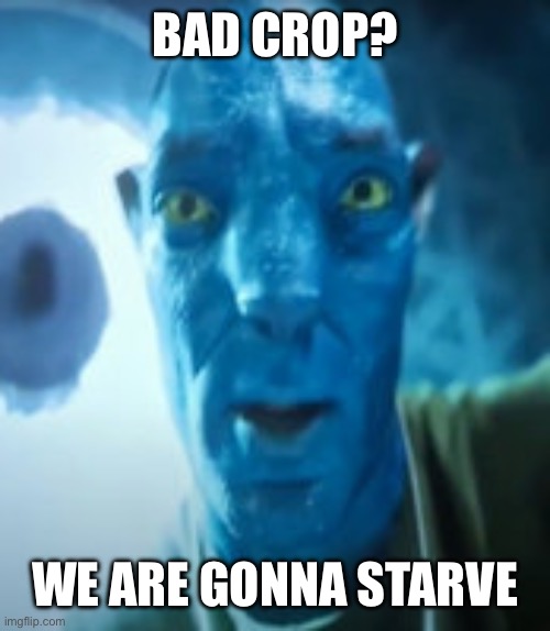 Bad crop? Bro were gonna starve | BAD CROP? WE ARE GONNA STARVE | image tagged in bad crop bro were gonna starve | made w/ Imgflip meme maker