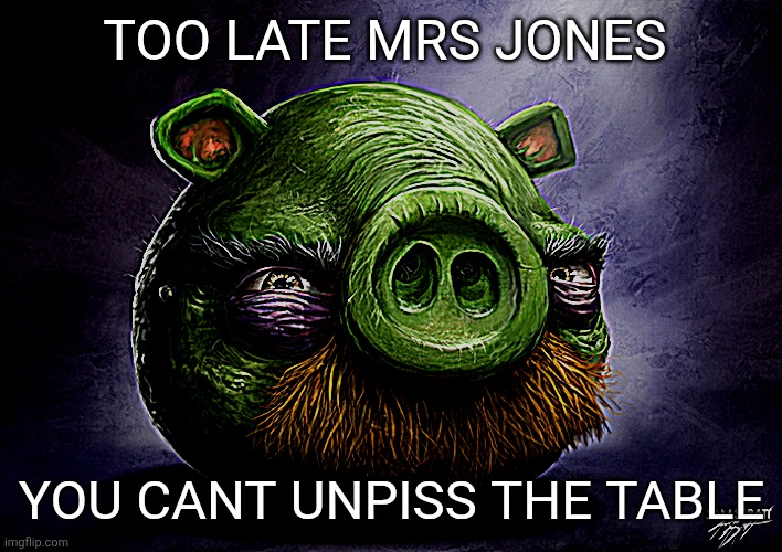 Realistic angry birds | TOO LATE MRS JONES; YOU CANT UNPISS THE TABLE | image tagged in realistic angry birds | made w/ Imgflip meme maker