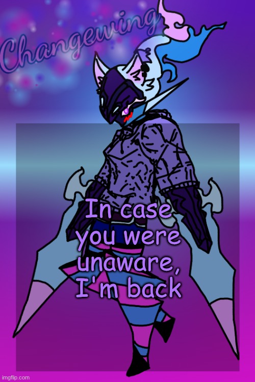 Changewing Gayshit Template the third | In case you were unaware, I'm back | image tagged in changewing gayshit template the third | made w/ Imgflip meme maker