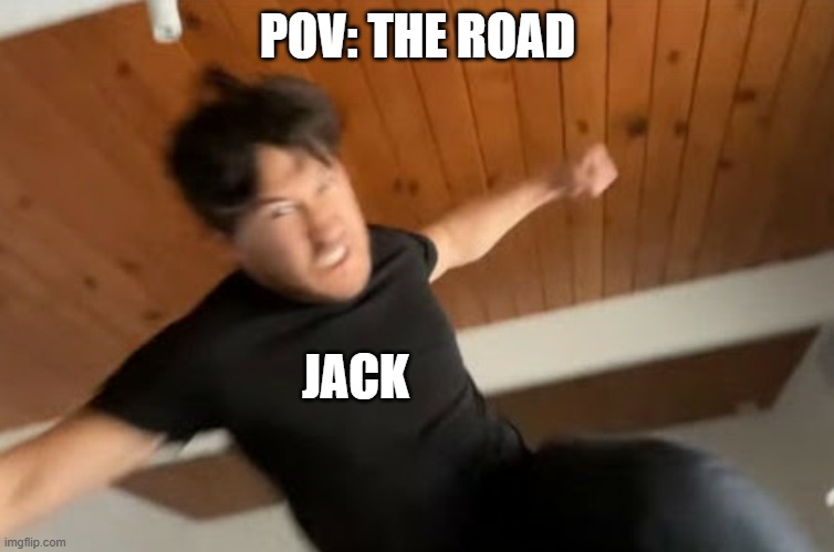 lol | POV: THE ROAD; JACK | image tagged in markiplier punch | made w/ Imgflip meme maker