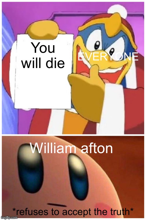 refuses to accept the truth | You will die William afton EVERYONE | image tagged in refuses to accept the truth | made w/ Imgflip meme maker