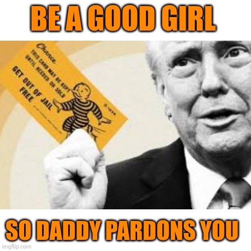 Blank Transparent Square Meme | BE A GOOD GIRL SO DADDY PARDONS YOU | image tagged in memes,blank transparent square | made w/ Imgflip meme maker