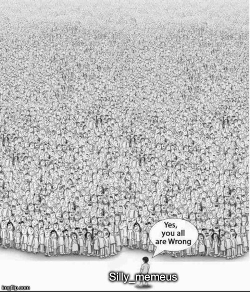 Funny how that works memeus | Silly_memeus | image tagged in yes you are all wrong | made w/ Imgflip meme maker