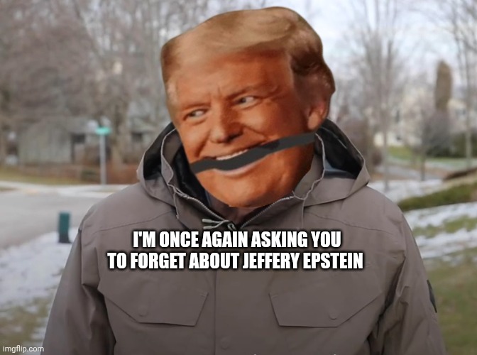 Bernie Sanders Once Again Asking | I'M ONCE AGAIN ASKING YOU TO FORGET ABOUT JEFFERY EPSTEIN | image tagged in bernie sanders once again asking,jeffrey epstein,donald trump,scandal,donald trump is an idiot | made w/ Imgflip meme maker