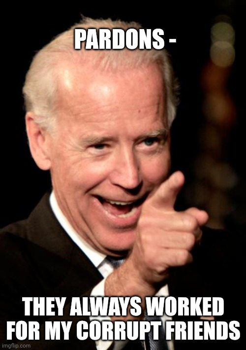 Smilin Biden Meme | PARDONS - THEY ALWAYS WORKED FOR MY CORRUPT FRIENDS | image tagged in memes,smilin biden | made w/ Imgflip meme maker