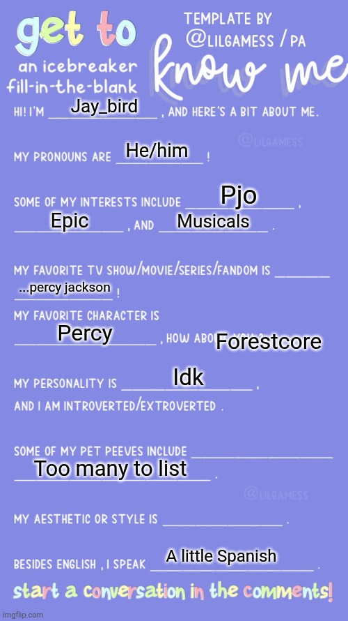 A little about me! | Jay_bird; He/him; Pjo; Epic; Musicals; ...percy jackson; Percy; Forestcore; Idk; Too many to list; A little Spanish | image tagged in get to know fill in the blank | made w/ Imgflip meme maker