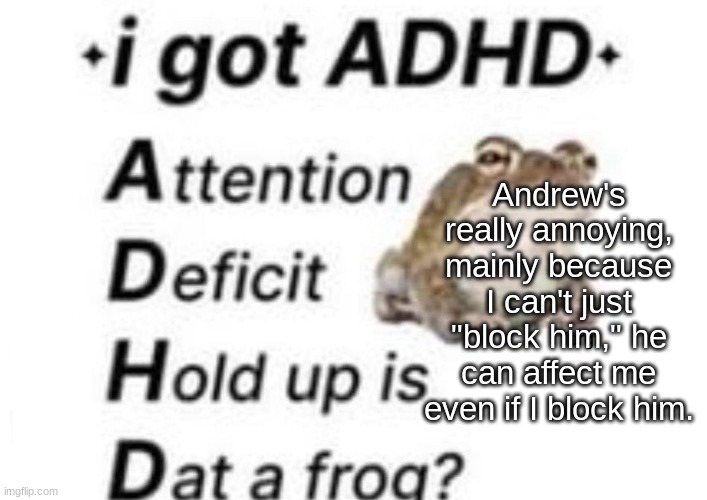 is dat a forg??? ?? | Andrew's really annoying, mainly because I can't just "block him," he can affect me even if I block him. | image tagged in is dat a forg | made w/ Imgflip meme maker