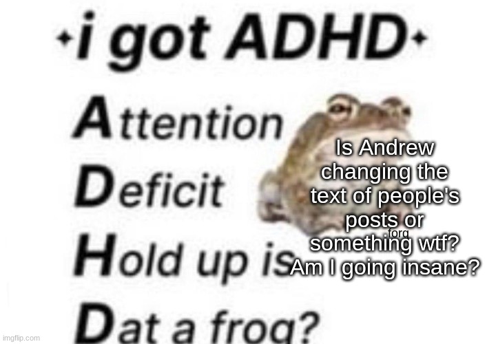 is dat a forg??? ?? | Is Andrew changing the text of people's posts or something wtf? Am I going insane? | image tagged in is dat a forg | made w/ Imgflip meme maker