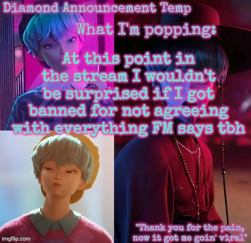 Diamond's Baby Saja Temp | At this point in the stream I wouldn't be surprised if I got banned for not agreeing with everything FM says tbh | image tagged in diamond's baby saja temp | made w/ Imgflip meme maker