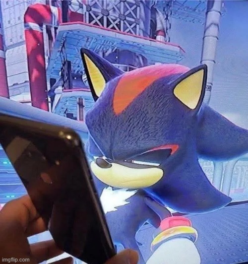 Shadow phone | image tagged in so true memes,funny memes,shadow the hedgehog | made w/ Imgflip meme maker