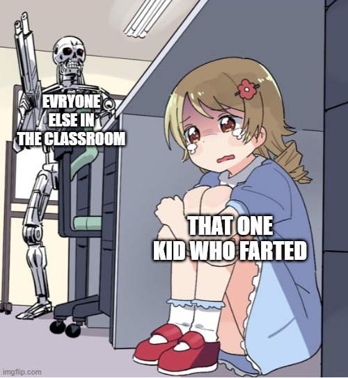 Student Detective Agency | EVRYONE ELSE IN THE CLASSROOM; THAT ONE KID WHO FARTED | image tagged in anime girl hiding from terminator,relatable,funny | made w/ Imgflip meme maker