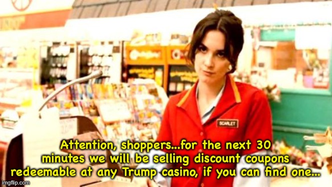 Cashier Meme | Attention, shoppers...for the next 30 minutes we will be selling discount coupons redeemable at any Trump casino, if you can find one... | image tagged in cashier meme | made w/ Imgflip meme maker