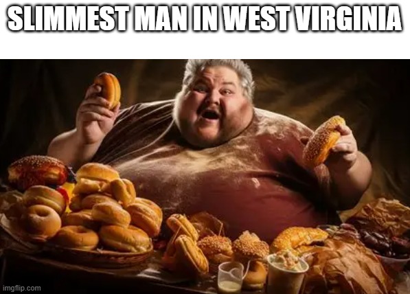 SLIMMEST MAN IN WEST VIRGINIA | image tagged in yo mamas so fat,fat,fat ass | made w/ Imgflip meme maker