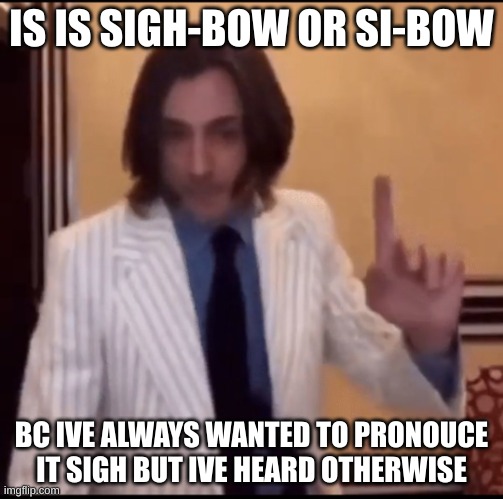 Item ? | IS IS SIGH-BOW OR SI-BOW; BC IVE ALWAYS WANTED TO PRONOUCE IT SIGH BUT IVE HEARD OTHERWISE | image tagged in item | made w/ Imgflip meme maker