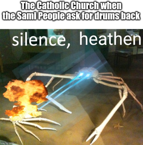 history | The Catholic Church when the Sami People ask for drums back | image tagged in history,memes | made w/ Imgflip meme maker