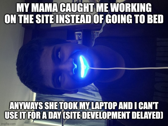 Owu AHHHHHHHHHH 2 | MY MAMA CAUGHT ME WORKING ON THE SITE INSTEAD OF GOING TO BED; ANYWAYS SHE TOOK MY LAPTOP AND I CAN'T USE IT FOR A DAY (SITE DEVELOPMENT DELAYED) | image tagged in owu ahhhhhhhhhh 2 | made w/ Imgflip meme maker