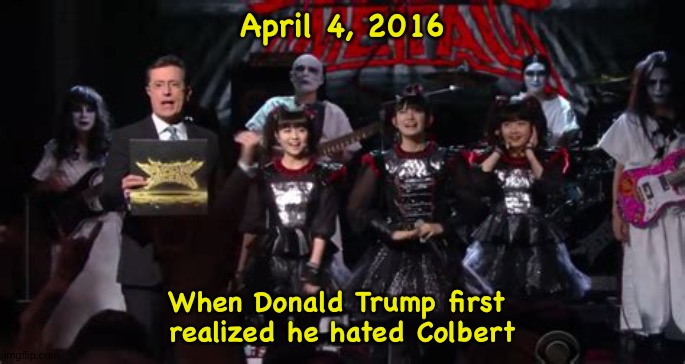 First time they appeared on American telly | April 4, 2016; When Donald Trump first 
realized he hated Colbert | image tagged in colbert,babymetal | made w/ Imgflip meme maker
