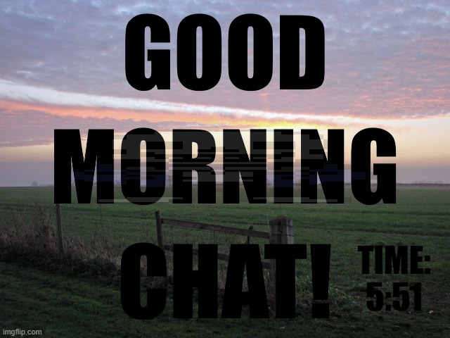 I slept again. Dammit- I mean, GM chat! | TIME:; 5:51 | image tagged in noomthecreator good morning temp | made w/ Imgflip meme maker