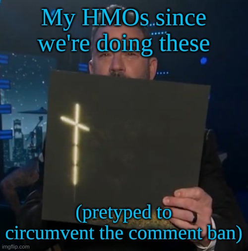 I tried to keep these somewhat recognizable | My HMOs since we're doing these; (pretyped to circumvent the comment ban) | image tagged in jimmy kimmel holding knocked loose vinyl | made w/ Imgflip meme maker