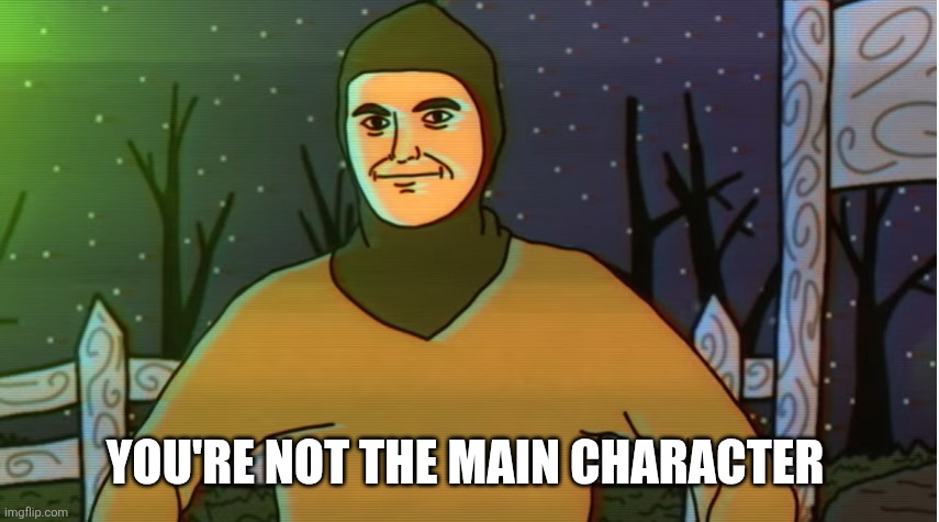 Really Dude | YOU'RE NOT THE MAIN CHARACTER | image tagged in really dude | made w/ Imgflip meme maker