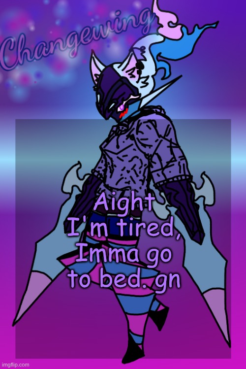 Changewing Gayshit Template the third | Aight I'm tired, Imma go to bed. gn | image tagged in changewing gayshit template the third | made w/ Imgflip meme maker
