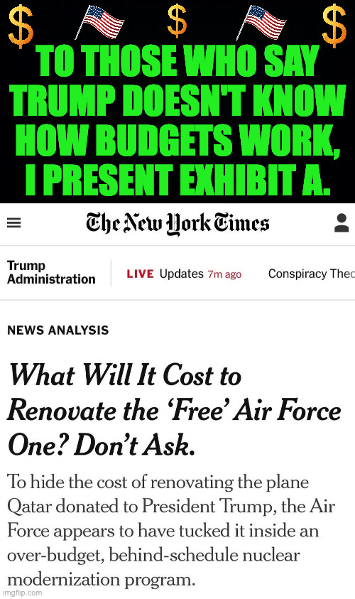 Your tax dollars at work. | TO THOSE WHO SAY
TRUMP DOESN'T KNOW HOW BUDGETS WORK, I PRESENT EXHIBIT A. | image tagged in trump,memes,dollas taxes | made w/ Imgflip meme maker