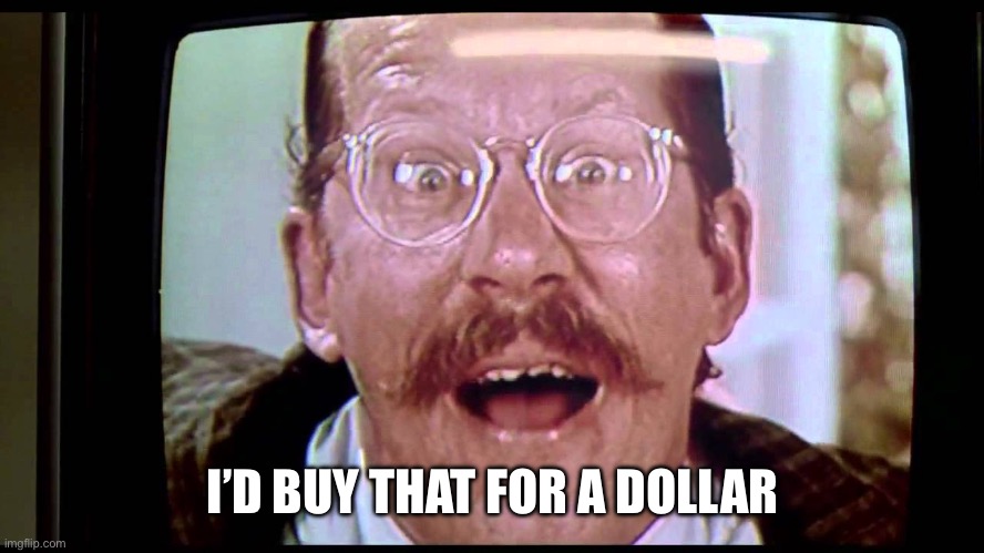 I'd buy THAT for a dollar! | I’D BUY THAT FOR A DOLLAR | image tagged in i'd buy that for a dollar | made w/ Imgflip meme maker