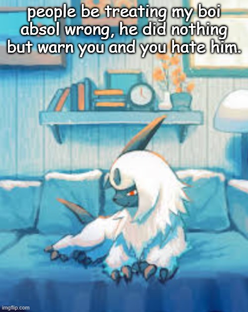 people be treating my boi absol wrong, he did nothing but warn you and you hate him. | made w/ Imgflip meme maker