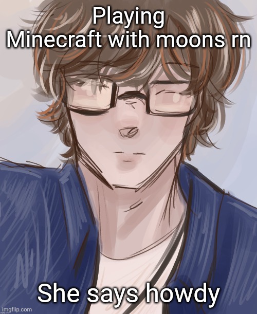 Say hi back rn | Playing Minecraft with moons rn; She says howdy | image tagged in dank tysm disco | made w/ Imgflip meme maker