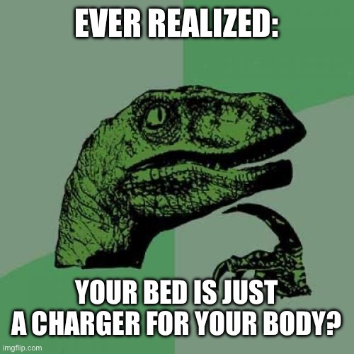 Philosoraptor Meme | EVER REALIZED:; YOUR BED IS JUST A CHARGER FOR YOUR BODY? | image tagged in memes,philosoraptor | made w/ Imgflip meme maker