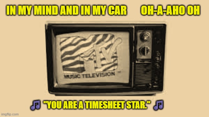 MTV Timesheet Reminder | IN MY MIND AND IN MY CAR       OH-A-AHO OH; 🎵 "YOU ARE A TIMESHEET STAR." 🎵 | image tagged in mtv anniversary,timesheet reminder,video killed the radio star,buggles,timesheet meme,meme | made w/ Imgflip meme maker