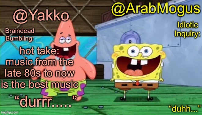 Yakko and ArabMogus’s shared temp | hot take: music from the late 80s to now is the best music | image tagged in yakko and arabmogus s shared temp | made w/ Imgflip meme maker