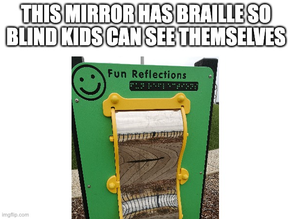 If you ever feel useless, just know: | THIS MIRROR HAS BRAILLE SO BLIND KIDS CAN SEE THEMSELVES | image tagged in memes,if you ever feel useless remember this | made w/ Imgflip meme maker