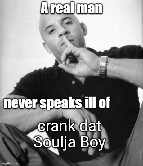 A real man never speaks ill of | crank dat Soulja Boy | image tagged in a real man never speaks ill of | made w/ Imgflip meme maker