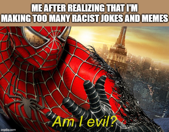 E | ME AFTER REALIZING THAT I'M MAKING TOO MANY RACIST JOKES AND MEMES | image tagged in am i evil,spiderman,spiderman 3,racist,memes,lol so funny | made w/ Imgflip meme maker