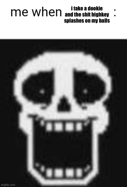 Me when: | i take a dookie and the shit highkey splashes on my balls | image tagged in me when | made w/ Imgflip meme maker