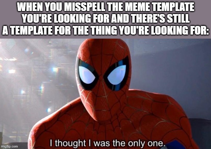 I thought I was the only one | WHEN YOU MISSPELL THE MEME TEMPLATE YOU'RE LOOKING FOR AND THERE'S STILL A TEMPLATE FOR THE THING YOU'RE LOOKING FOR: | image tagged in i thought i was the only one | made w/ Imgflip meme maker