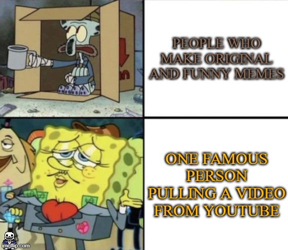 IMPORTANT: NO OFFENSE FOR ANY PEOPLE WHO GET FAMOUS ON THE FUN STREAM, I'M JUST POINTING THIS OUT | PEOPLE WHO MAKE ORIGINAL AND FUNNY MEMES; ONE FAMOUS PERSON PULLING A VIDEO FROM YOUTUBE | image tagged in poor squidward vs rich spongebob,imgflip points,sans of topic | made w/ Imgflip meme maker
