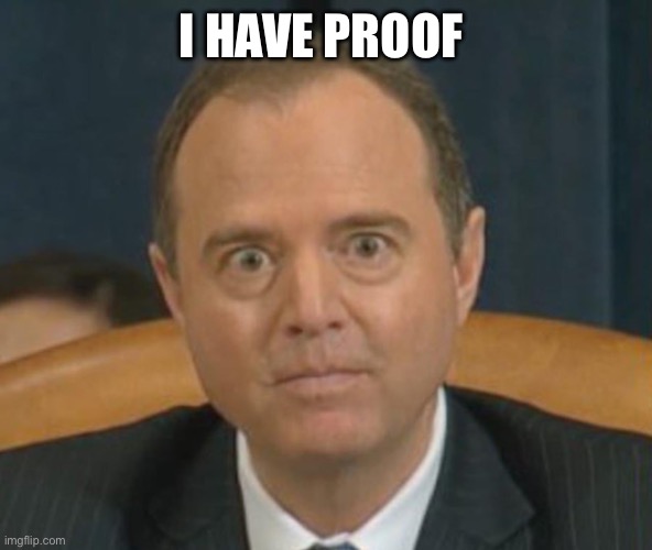 Crazy Adam Schiff | I HAVE PROOF | image tagged in crazy adam schiff | made w/ Imgflip meme maker