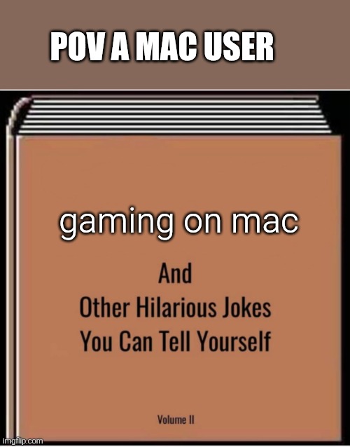 no games for you | POV A MAC USER; gaming on mac | image tagged in and other hilarious jokes you can tell yourself,gaming,mac | made w/ Imgflip meme maker