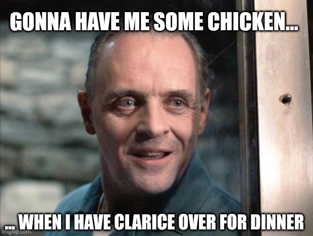 Hannibal Lecter | GONNA HAVE ME SOME CHICKEN... ... WHEN I HAVE CLARICE OVER FOR DINNER | image tagged in hannibal lecter | made w/ Imgflip meme maker