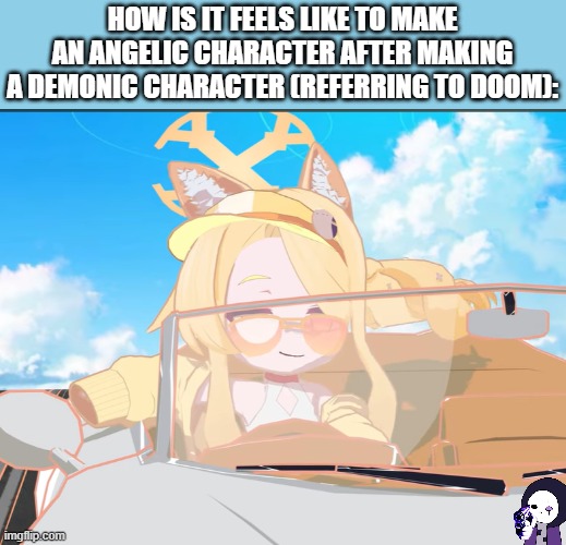 BRUH | HOW IS IT FEELS LIKE TO MAKE AN ANGELIC CHARACTER AFTER MAKING A DEMONIC CHARACTER (REFERRING TO DOOM): | image tagged in ocs,characters,le epic sans de topic | made w/ Imgflip meme maker