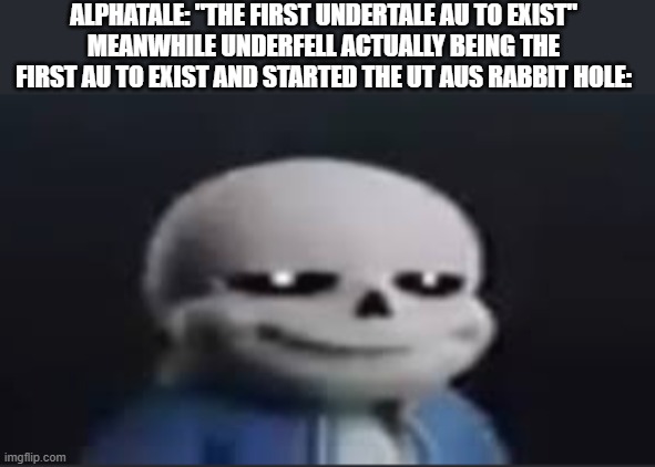 BRUH | ALPHATALE: "THE FIRST UNDERTALE AU TO EXIST"
MEANWHILE UNDERFELL ACTUALLY BEING THE FIRST AU TO EXIST AND STARTED THE UT AUS RABBIT HOLE: | image tagged in sans undertale,undertale,underfell,aus,bruh | made w/ Imgflip meme maker