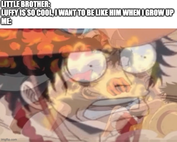 wallahi i'm finished | LITTLE BROTHER: 
LUFFY IS SO COOL, I WANT TO BE LIKE HIM WHEN I GROW UP
ME: | image tagged in ace ptsd,one piece | made w/ Imgflip meme maker
