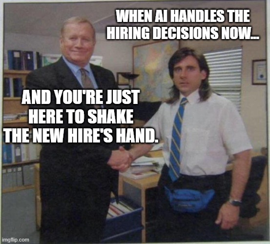 the office handshake | WHEN AI HANDLES THE HIRING DECISIONS NOW... AND YOU'RE JUST HERE TO SHAKE THE NEW HIRE'S HAND. | image tagged in the office handshake | made w/ Imgflip meme maker