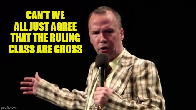 CAN'T WE ALL JUST AGREE THAT THE RULING CLASS ARE GROSS | made w/ Imgflip meme maker